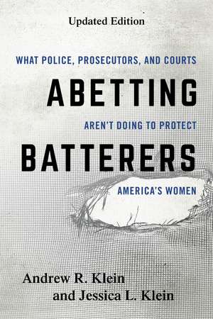 Abetting Batterers: What Police, Prosecutors, and Courts Aren't Doing to Protect America's Women de Andrew R. Klein