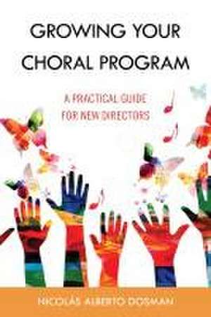 Dosman, N: Growing Your Choral Program de Nicolas Alberto Dosman