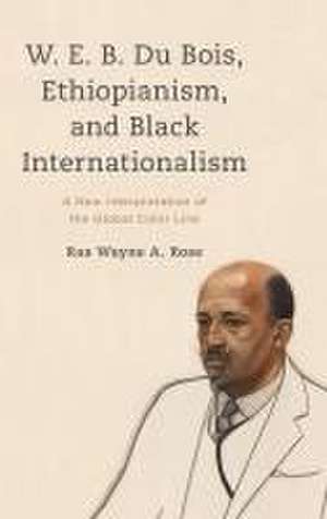 W. E. B. Du Bois, Ethiopianism, and Black Internationalism de Ras Wayne A. Rose