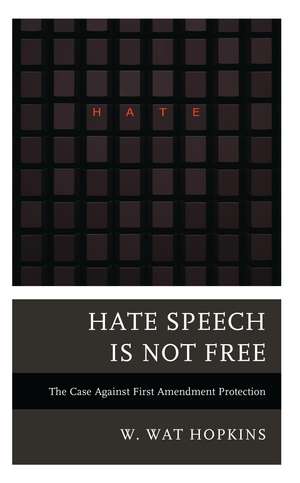 Hate Speech Is Not Free: The Case Against First Amendment Protection de W. Wat Hopkins
