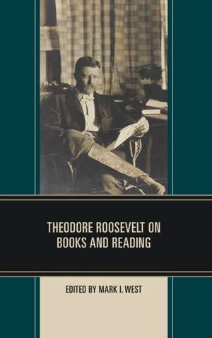 Theodore Roosevelt on Books and Reading de Mark I. West