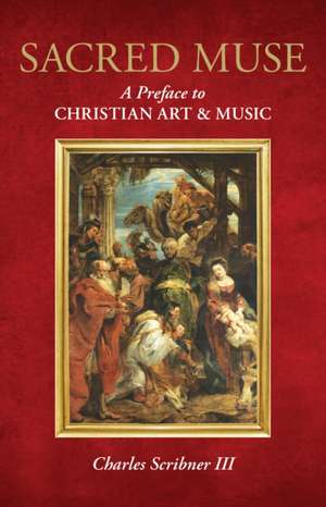 Sacred Muse: A Preface to Christian Art & Music de Charles Scribner III