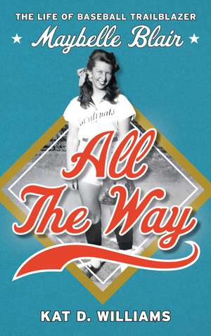 All the Way: The Life of Baseball Trailblazer Maybelle Blair de Kat D. Williams