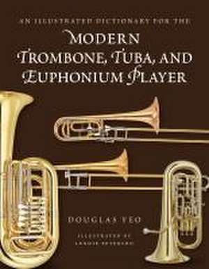 An Illustrated Dictionary for the Modern Trombone, Tuba, and Euphonium Player de Douglas Yeo