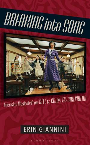 Breaking into Song: Television Musicals from Glee to Crazy Ex-Girlfriend de Erin Giannini