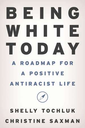 Being White Today: A Roadmap for a Positive Antiracist Life de Shelly Tochluk
