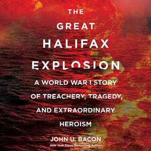 The Great Halifax Explosion: A World War I Story of Treachery, Tragedy, and Extraordinary Heroism de John U. Bacon