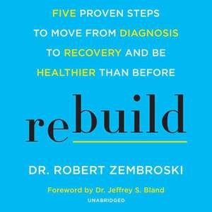 Rebuild: Five Proven Steps to Recover from Heart Disease, Cancer, Diabetes, and Other Chronic Health Issues, and Be Healthier T de Robert Zembroski