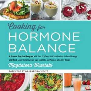 Cooking for Hormone Balance: A Proven, Practical Program with Over 125 Easy, Delicious Recipes to Boost Energy and Mood, Lower Inflammation, Gain S de Magdalena Wszelaki