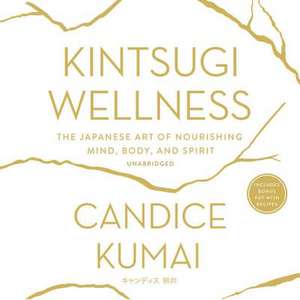 Kintsugi Wellness: The Japanese Art of Nourishing Mind, Body, and Soul de Candice Kumai