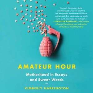 Amateur Hour: Motherhood in Essays and Swear Words de Kimberly Harrington