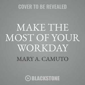 Make the Most of Your Workday: Be More Productive, Engaged, and Satisfied as You Conquer the Chaos at Work de Mary A. Camuto