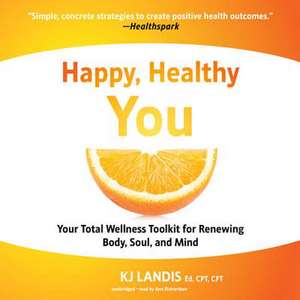 Happy Healthy You: Your Total Wellness Toolkit for Renewing Body, Soul, and Mind de Kj Landis