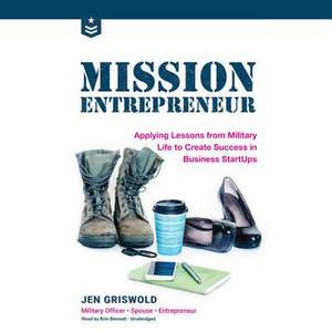 Mission Entrepreneur: Applying Lessons from Military Life to Create Success in Business Startups de Jen E. Griswold