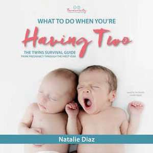 What to Do When You're Having Two: The Twins Survival Guide from Pregnancy Through the First Year de Natalie Diaz