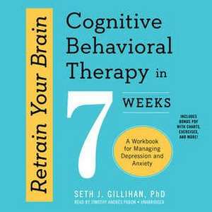 Retrain Your Brain: Cognitive Behavioral Therapy in 7 Weeks; A Workbook for Managing Depression and Anxiety de Seth J. Gillihan