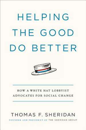 Helping the Good Do Better: How a White Hat Lobbyist Advocates for Social Change de Thomas Sheridan