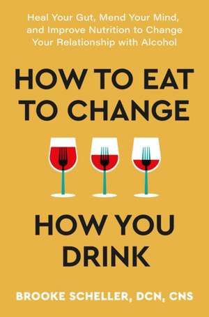 How to Eat to Change How You Drink de Brooke Scheller