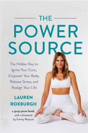 The Power Source: The Hidden Key to Ignite Your Core, Empower Your Body, Release Stress, and Realign Your Life de Lauren Roxburgh