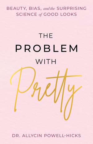 The Problem with Pretty: Beauty, Bias and the Surprising Science of Good Looks de Allycin Powell-Hicks