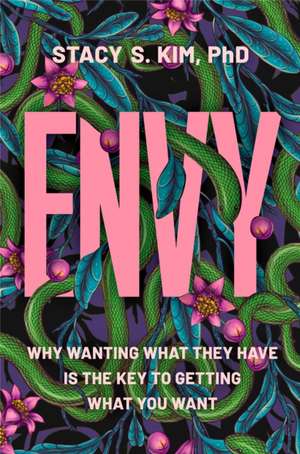 Envy: Why Wanting What They Have is the Key to Getting What You Want de Stacy S. Kim