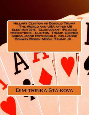 Hillary Clinton Vs Donald Trump - The World and USA After Us Election 2016. Clairvoyant /Psychic Predictions - Clinton, Trump, George Soros, Jacob Rot de Dimitrinka Staikova