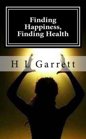 Finding Happiness, Finding Health de H. L. Garrett