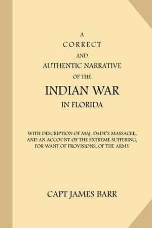 A Correct and Authentic Narrative of the Indian War in Florida de Capt James Barr