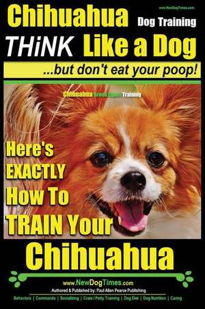 Chihuahua Dog Training - Think Like a Dog...But Don't Eat Your Poop! de Pearce, MR Paul Allen