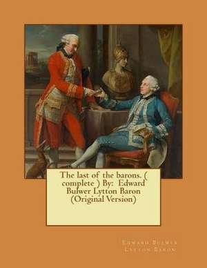 The Last of the Barons. a Historical Novel ( Complete ) by de Edward Bulwer Lytton Baron