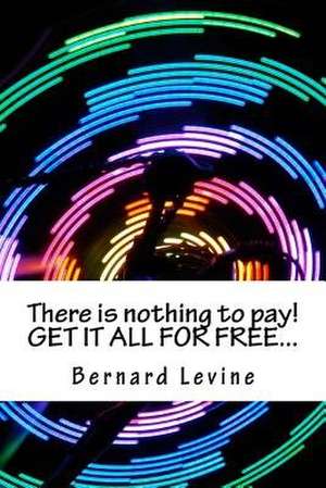 There Is Nothing to Pay! Get It All for Free... de Bernard Levine