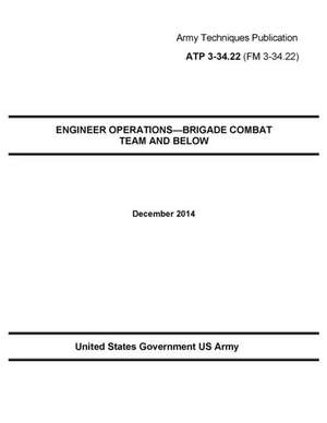 Army Techniques Publication Atp 3-34.22 Engineer Operations-Brigade Combat Team and Below December 2014 de United States Government Us Army