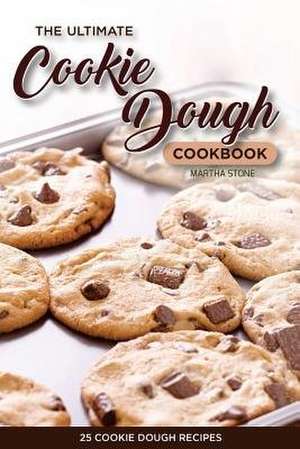 The Ultimate Cookie Dough Cookbook - 25 Cookie Dough Recipes de Martha Stone