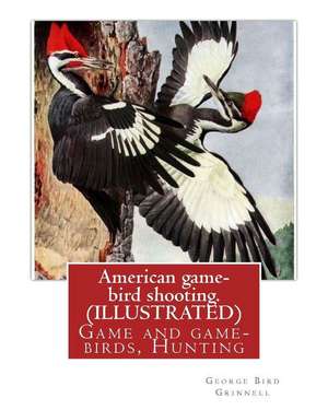 American Game-Bird Shooting. by George Bird Grinnell (Illustrated) de George Bird Grinnell