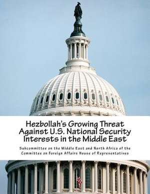 Hezbollah's Growing Threat Against U.S. National Security Interests in the Middle East de Subcommittee on the Middle East and Nort