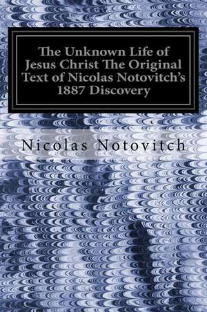 The Unknown Life of Jesus Christ the Original Text of Nicolas Notovitch's 1887 Discovery de Nicolas Notovitch