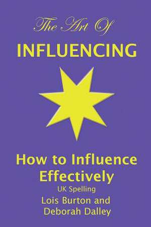 The Art of Influencing - How to Influence Effectively, UK Spelling de Lois Burton