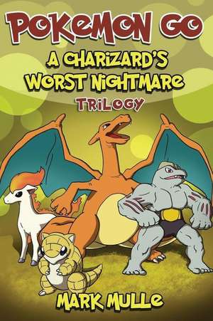 A Charizard's Worst Nightmare Trilogy (an Unofficial Pokemon Go Diary Book for K de Mark Mulle