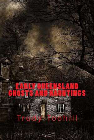 Early Queensland Ghosts and Hauntings de Trudy Toohill