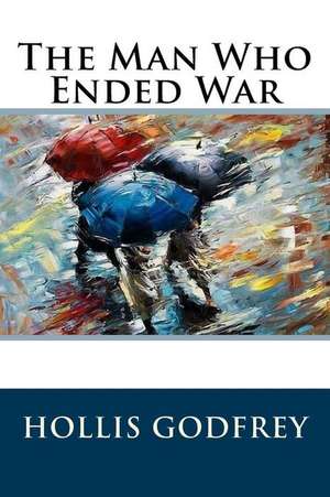 The Man Who Ended War de Hollis Godfrey