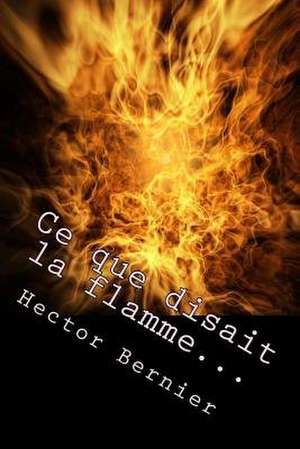 Ce Que Disait La Flamme... de Bernier, M. Hector