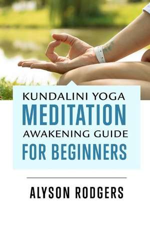 Kundalini Yoga Meditation Awakening Guide for Beginners de Alyson Rodgers