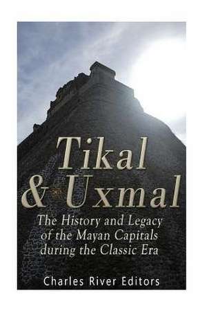 Tikal and Uxmal de Charles River Editors