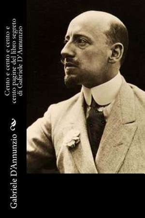 Cento E Cento E Cento E Cento Pagine del Libro Segreto Di Gabriele D'Annunzio de Gabriele D'Annunzio