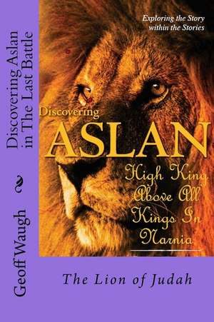 Discovering Aslan in 'The Last Battle' by C. S. Lewis de Dr Geoff Waugh