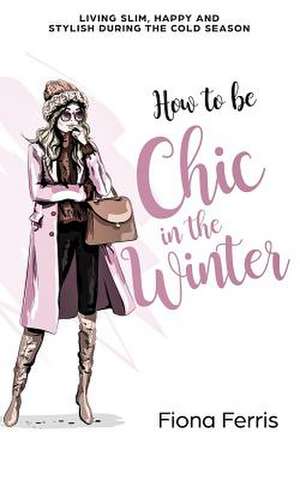 How to Be Chic in the Winter de Fiona Ferris