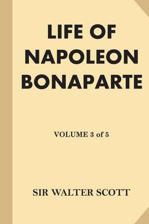 Life of Napoleon Bonaparte [Volume 3 of 5] de Sir Walter Scott