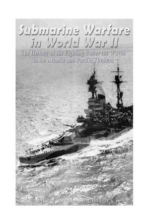 Submarine Warfare in World War II de Charles River Editors