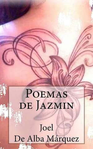 Poemas de Jazmin de De Alba Marquez, Joel