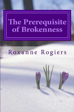 The Prerequisite of Brokenness de Roxanne Rogiers